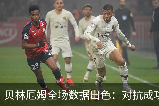 贝林厄姆全场数据出色：对抗成功率高，抢断表现突出